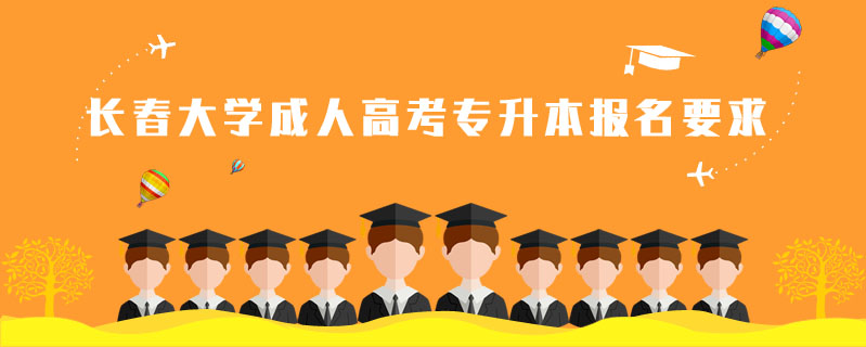 長(zhǎng)春大學(xué)成人高考專(zhuān)升本報(bào)名要求