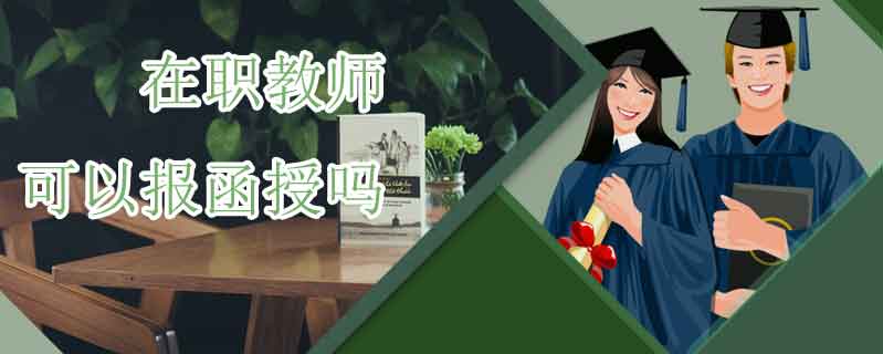 在職教師可以報(bào)函授嗎