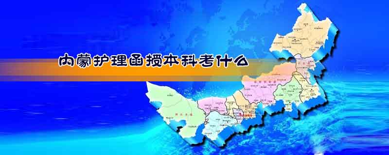 內(nèi)蒙護(hù)理函授本科考什么