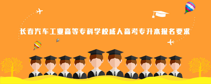 長春汽車工業高等專科學校成人高考專升本報名要求
