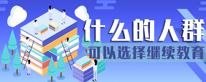 什么的人群可以選擇繼續(xù)教育
