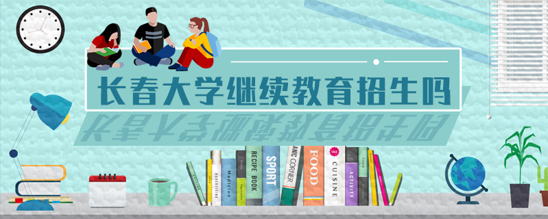 長(zhǎng)春大學(xué)繼續(xù)教育招生嗎