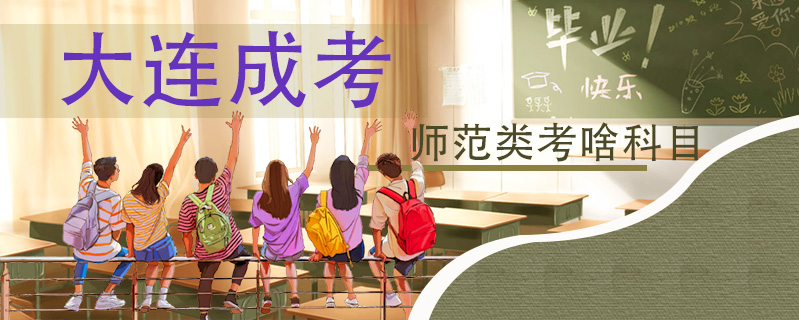 大連成考師范類考啥科目