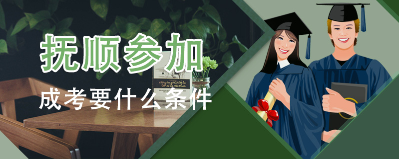撫順參加成考要什么條件