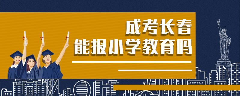 成考長春能報小學教育嗎