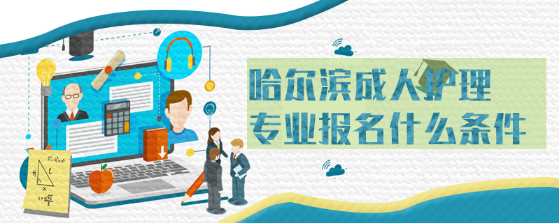 哈爾濱成人護(hù)理專業(yè)報名什么條件