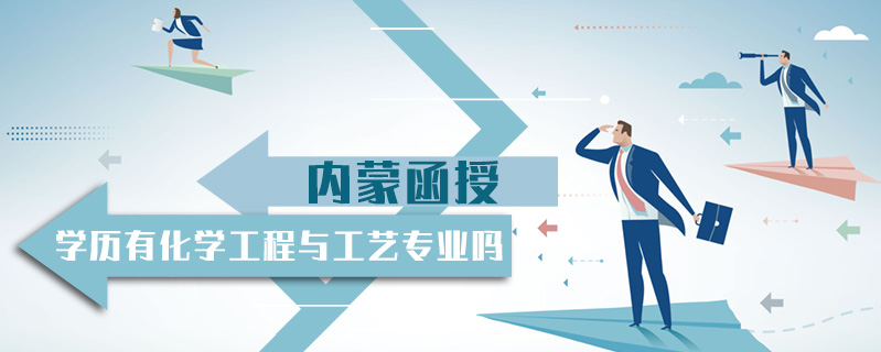 內(nèi)蒙函授學(xué)歷有化學(xué)工程與工藝專業(yè)嗎
