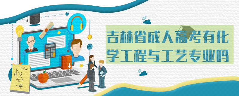 吉林省成人高考有化學(xué)工程與工藝專業(yè)嗎