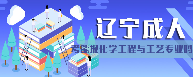 遼寧成人考能報化學工程與工藝專業嗎