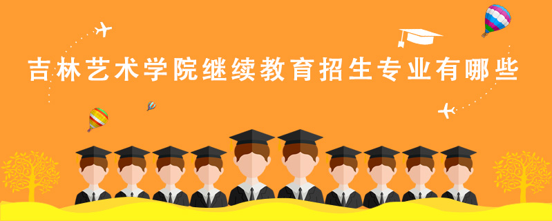 吉林藝術(shù)學(xué)院繼續(xù)教育招生專業(yè)有哪些