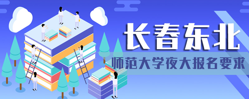 長春東北師范大學夜大報名要求