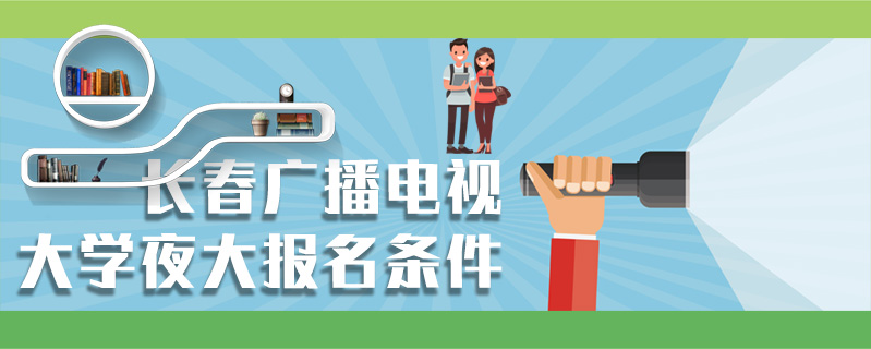 長春廣播電視大學夜大報名條件