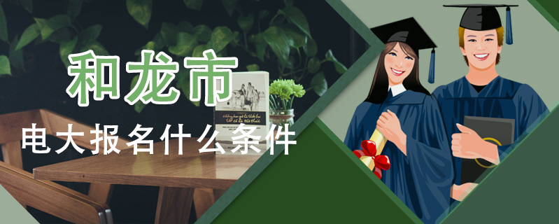 和龍市電大報名什么條件