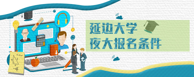 延邊大學夜大報名條件