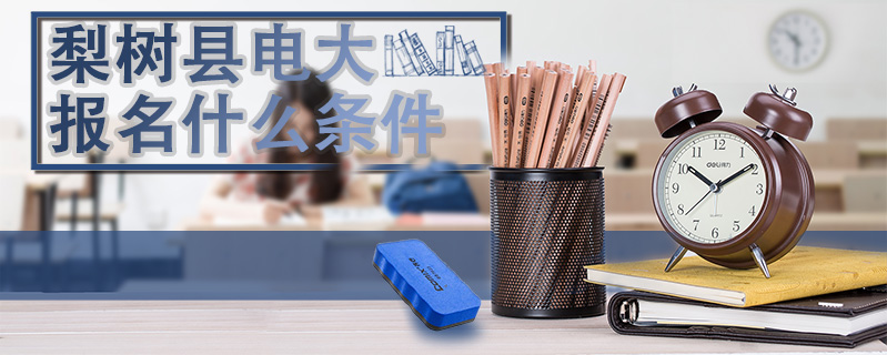 梨樹縣電大報名什么條件