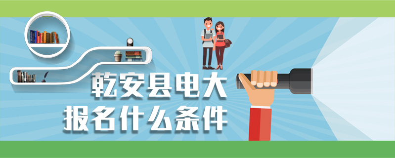 乾安縣電大報名什么條件