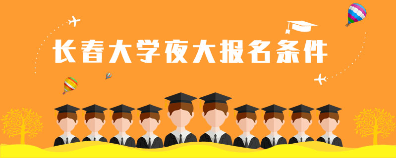 長春大學夜大報名條件