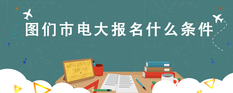 圖們市電大報名什么條件
