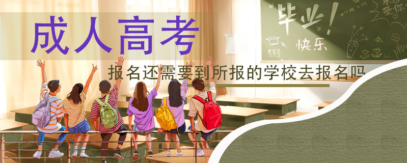 成人高考報名還需要到所報的學校去報名嗎