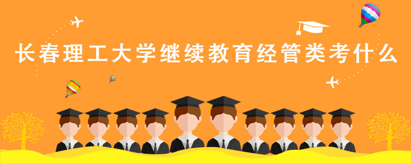 長春理工大學繼續教育經管類考什么