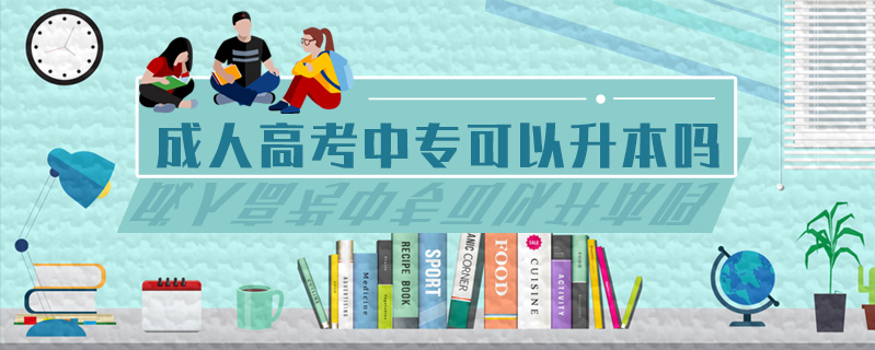 成人高考中專可以升本嗎