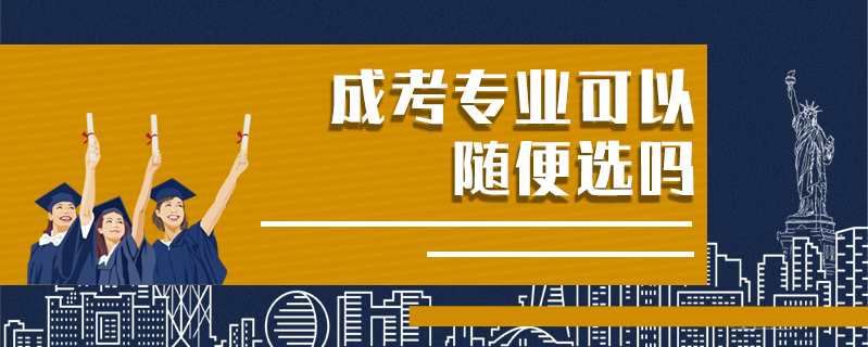 成考專業(yè)可以隨便選嗎