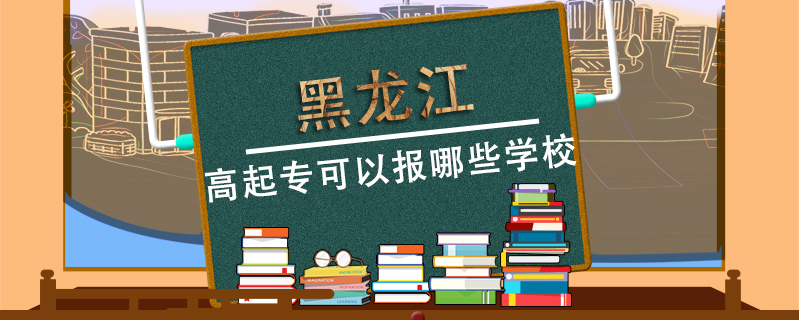 黑龍江高起專可以報哪些學校