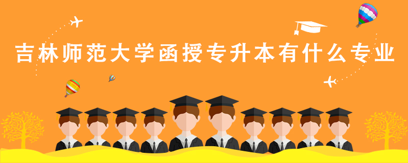 吉林師范大學函授專升本有什么專業