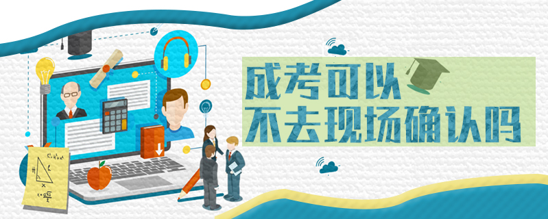 成考可以不去現場確認嗎