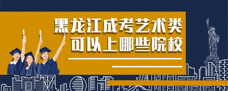 黑龍江成考藝術類可以上哪些院校