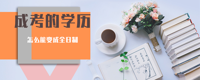 成考的學歷怎么能變成全日制