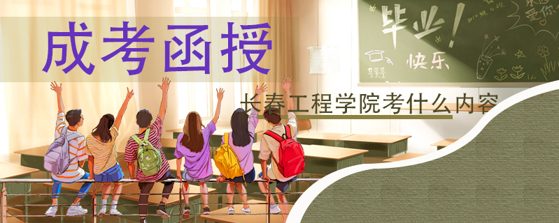 成考函授長春工程學院考什么內容
