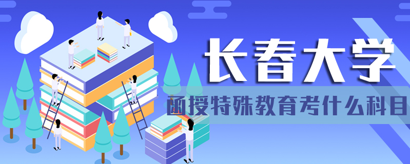 長春大學函授特殊教育考什么科目