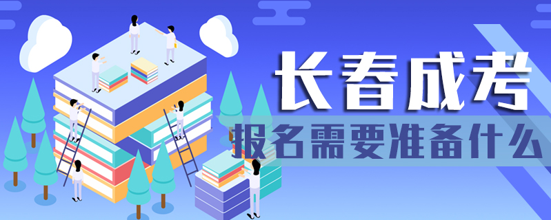 長春成考報名需要準備什么