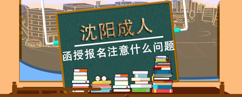沈陽成人函授報名注意什么問題