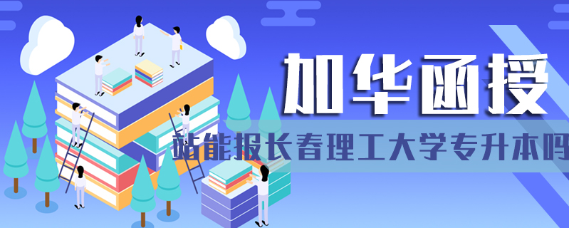 加華函授站能報長春理工大學專升本嗎