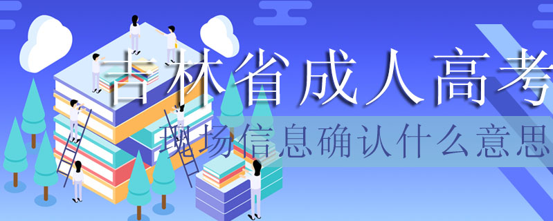 吉林省成人高考現場信息確認什么意思