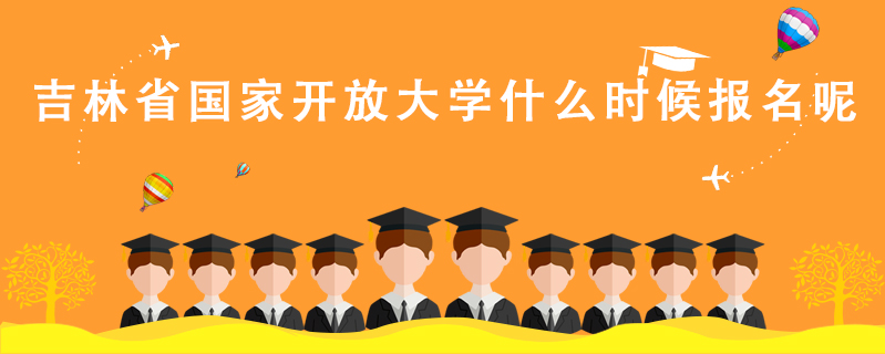 吉林省國家開放大學什么時候報名呢