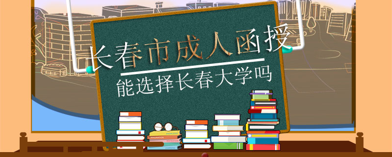 長春市成人函授能選擇長春大學嗎