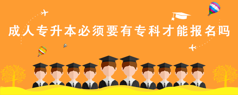 成人專(zhuān)升本必須要有專(zhuān)科才能報(bào)名嗎