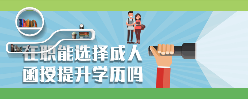在職能選擇成人函授提升學(xué)歷嗎