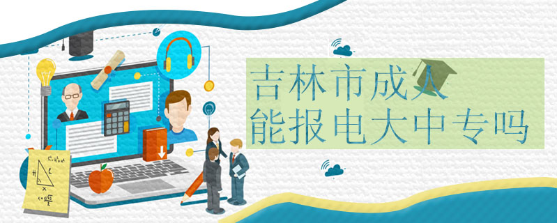 吉林市成人能報電大中專嗎
