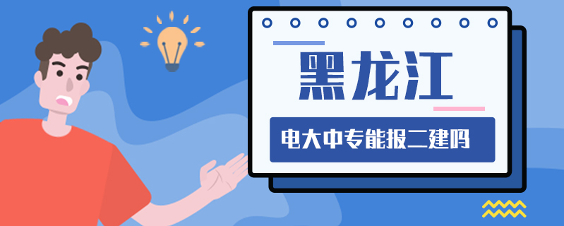 黑龍江電大中專能報二建嗎