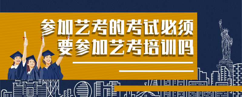 參加藝考的考試必須要參加藝考培訓(xùn)嗎
