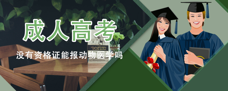 成人高考沒有資格證能報動物醫學嗎