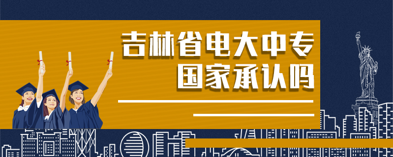 吉林省電大中專國家承認嗎
