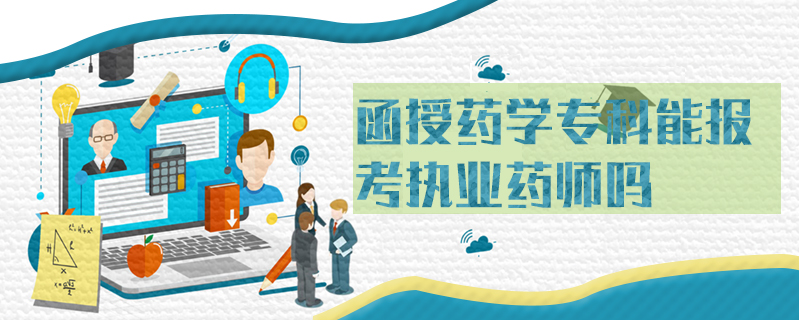 函授藥學(xué)專(zhuān)科能報(bào)考執(zhí)業(yè)藥師嗎