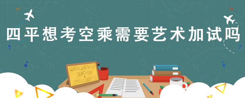 四平想考空乘需要藝術加試嗎