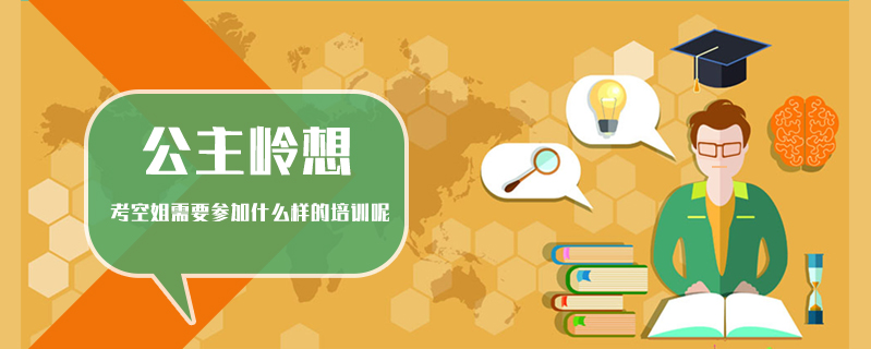 公主嶺想考空姐需要參加什么樣的培訓呢