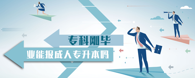 專科剛畢業能報成人專升本嗎